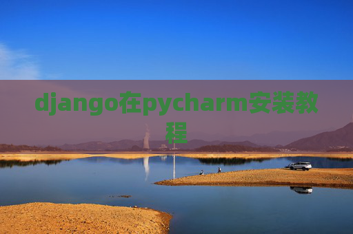 django在pycharm安装教程 django在pycharm安装教程